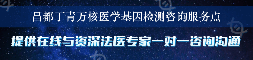 昌都丁青万核医学基因检测咨询服务点